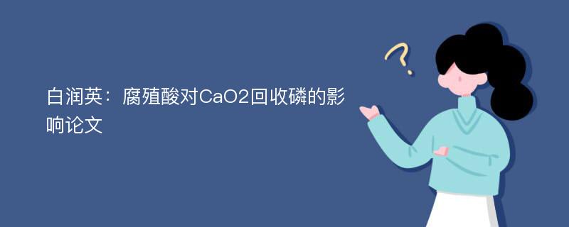 白润英：腐殖酸对CaO2回收磷的影响论文