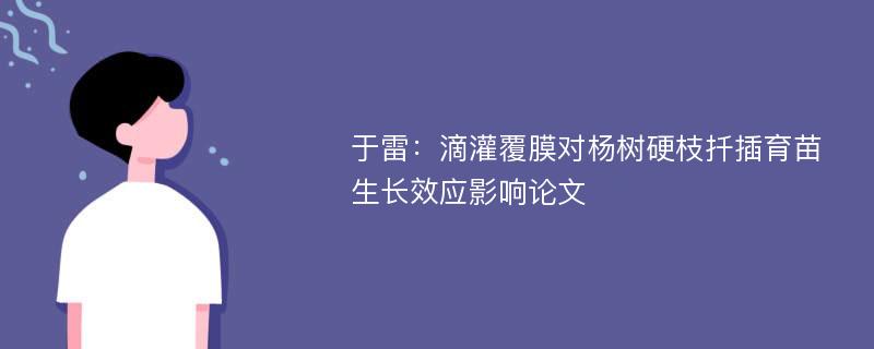 于雷：滴灌覆膜对杨树硬枝扦插育苗生长效应影响论文