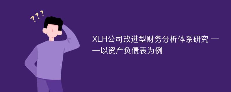 XLH公司改进型财务分析体系研究 ——以资产负债表为例