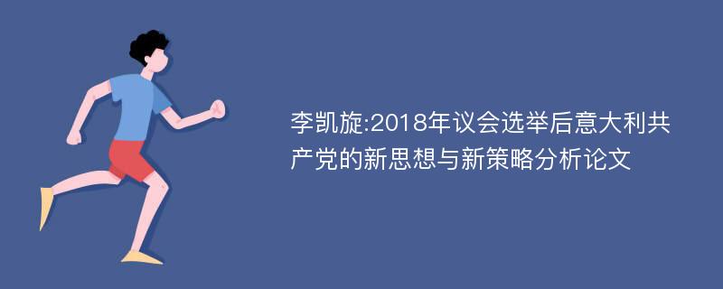 李凯旋:2018年议会选举后意大利共产党的新思想与新策略分析论文