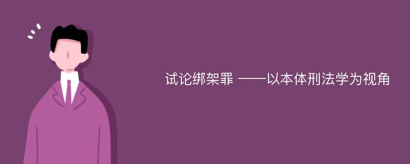 试论绑架罪 ——以本体刑法学为视角