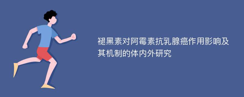 褪黑素对阿霉素抗乳腺癌作用影响及其机制的体内外研究