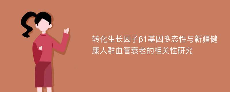 转化生长因子β1基因多态性与新疆健康人群血管衰老的相关性研究