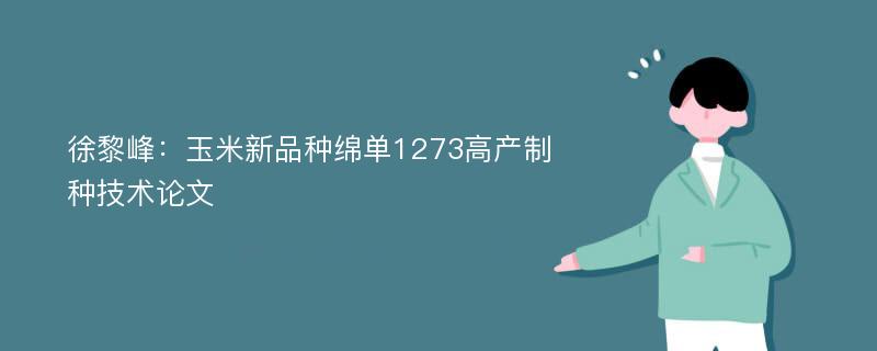 徐黎峰：玉米新品种绵单1273高产制种技术论文