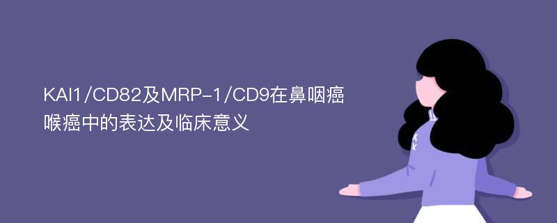 KAI1/CD82及MRP-1/CD9在鼻咽癌喉癌中的表达及临床意义