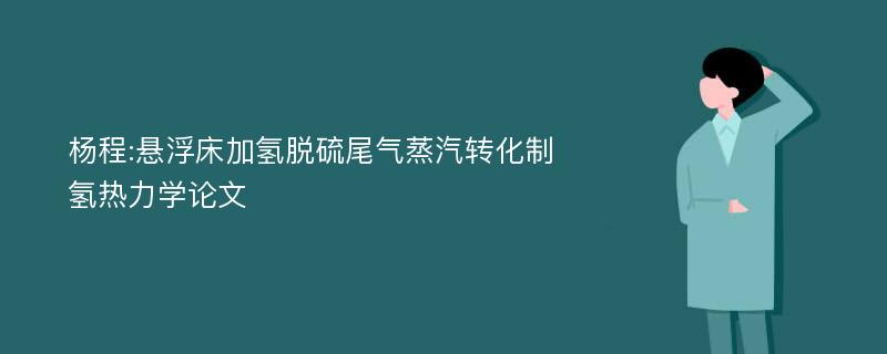 杨程:悬浮床加氢脱硫尾气蒸汽转化制氢热力学论文