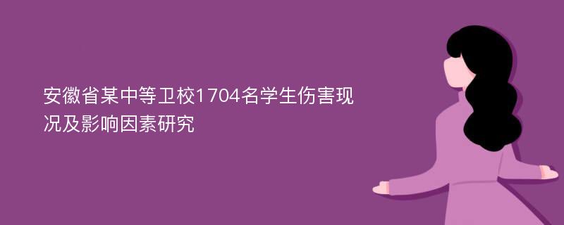 安徽省某中等卫校1704名学生伤害现况及影响因素研究