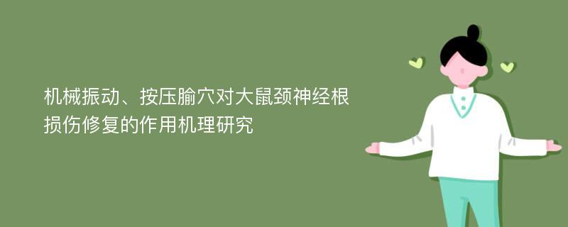 机械振动、按压腧穴对大鼠颈神经根损伤修复的作用机理研究