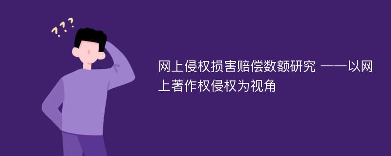 网上侵权损害赔偿数额研究 ——以网上著作权侵权为视角