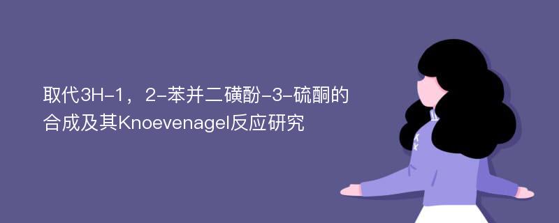 取代3H-1，2-苯并二磺酚-3-硫酮的合成及其Knoevenagel反应研究