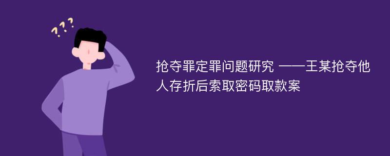 抢夺罪定罪问题研究 ——王某抢夺他人存折后索取密码取款案