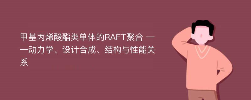 甲基丙烯酸酯类单体的RAFT聚合 ——动力学、设计合成、结构与性能关系