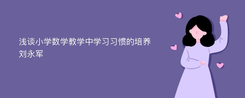 浅谈小学数学教学中学习习惯的培养刘永军