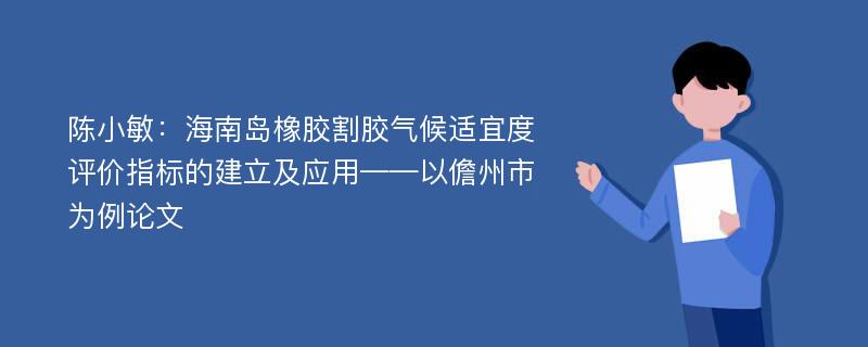 陈小敏：海南岛橡胶割胶气候适宜度评价指标的建立及应用——以儋州市为例论文