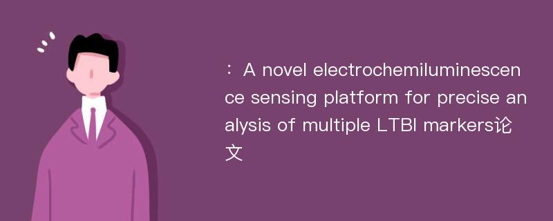 ：A novel electrochemiluminescence sensing platform for precise analysis of multiple LTBI markers论文