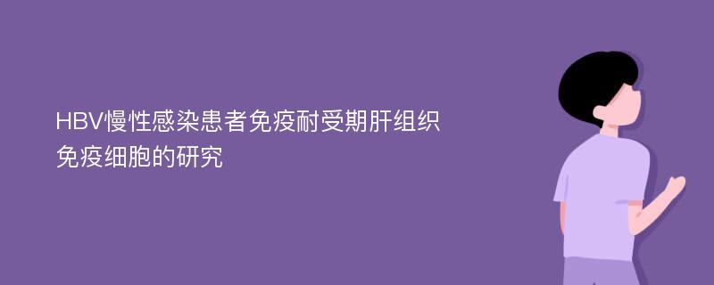 HBV慢性感染患者免疫耐受期肝组织免疫细胞的研究