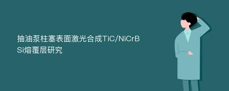 抽油泵柱塞表面激光合成TiC/NiCrBSi熔覆层研究