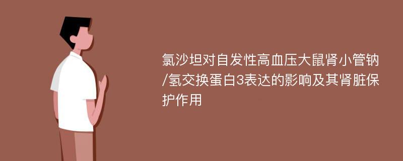 氯沙坦对自发性高血压大鼠肾小管钠/氢交换蛋白3表达的影响及其肾脏保护作用