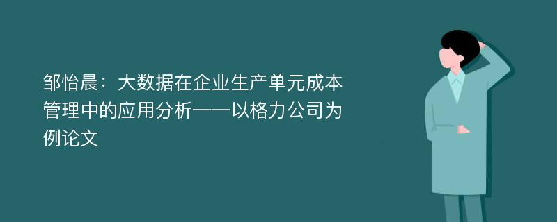 邹怡晨：大数据在企业生产单元成本管理中的应用分析——以格力公司为例论文