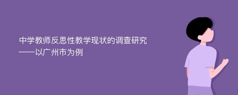 中学教师反思性教学现状的调查研究 ——以广州市为例