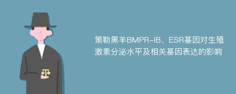 策勒黑羊BMPR-IB、ESR基因对生殖激素分泌水平及相关基因表达的影响