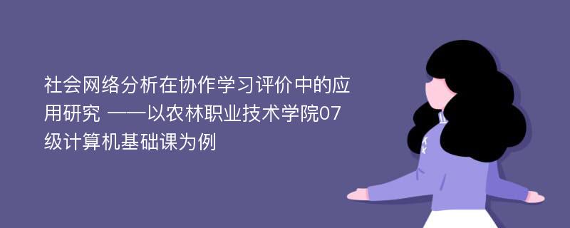 社会网络分析在协作学习评价中的应用研究 ——以农林职业技术学院07级计算机基础课为例