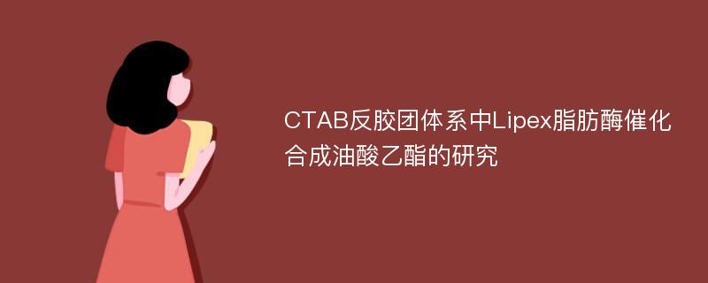 CTAB反胶团体系中Lipex脂肪酶催化合成油酸乙酯的研究