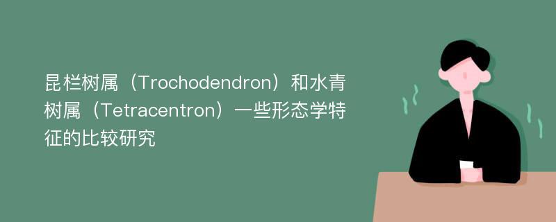 昆栏树属（Trochodendron）和水青树属（Tetracentron）一些形态学特征的比较研究