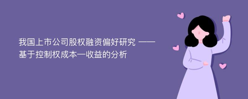 我国上市公司股权融资偏好研究 ——基于控制权成本—收益的分析