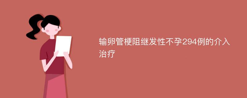 输卵管梗阻继发性不孕294例的介入治疗