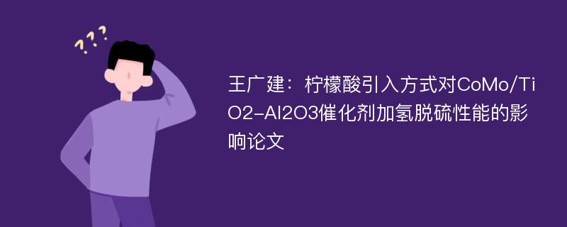 王广建：柠檬酸引入方式对CoMo/TiO2-Al2O3催化剂加氢脱硫性能的影响论文