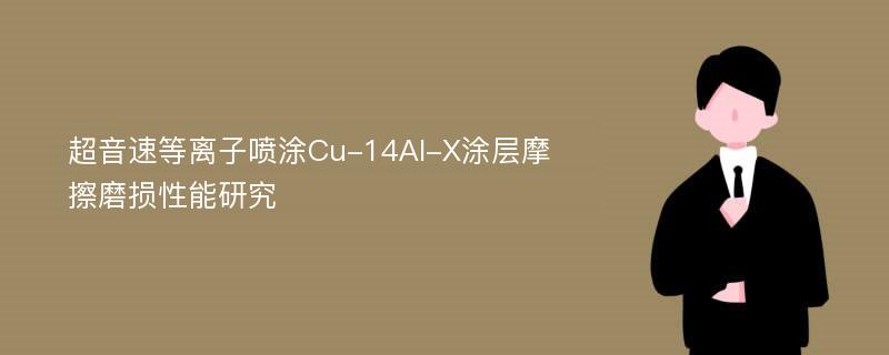 超音速等离子喷涂Cu-14Al-X涂层摩擦磨损性能研究