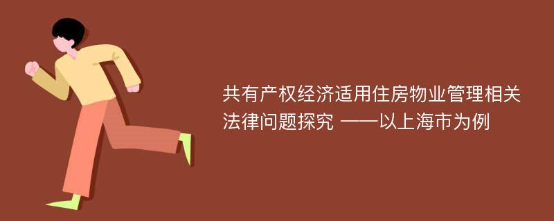 共有产权经济适用住房物业管理相关法律问题探究 ——以上海市为例