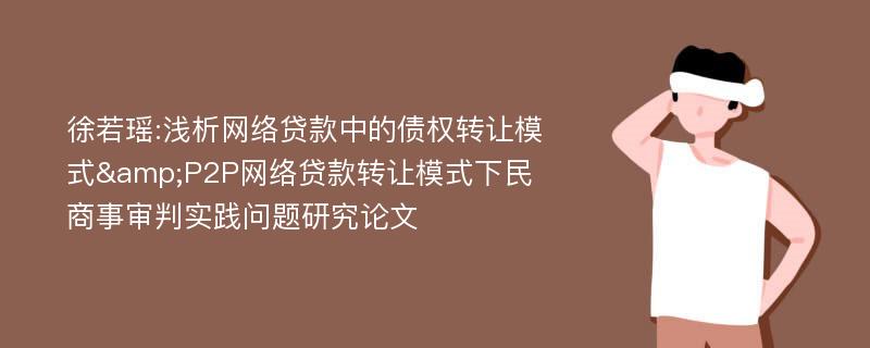 徐若瑶:浅析网络贷款中的债权转让模式&P2P网络贷款转让模式下民商事审判实践问题研究论文