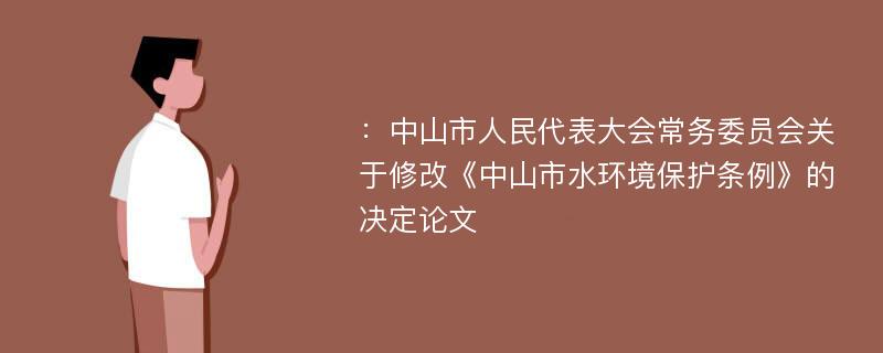 ：中山市人民代表大会常务委员会关于修改《中山市水环境保护条例》的决定论文