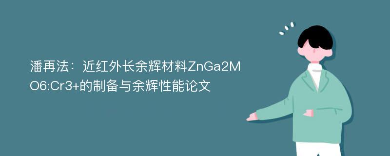 潘再法：近红外长余辉材料ZnGa2MO6:Cr3+的制备与余辉性能论文