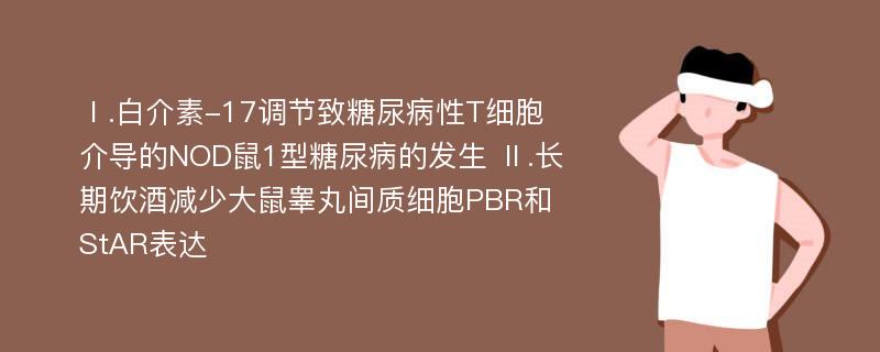 Ⅰ.白介素-17调节致糖尿病性T细胞介导的NOD鼠1型糖尿病的发生 Ⅱ.长期饮酒减少大鼠睾丸间质细胞PBR和StAR表达