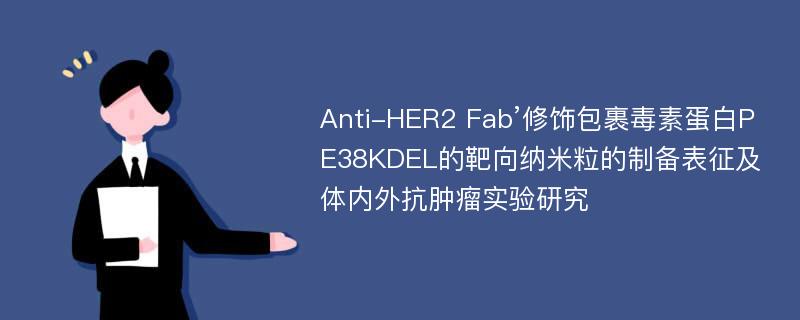 Anti-HER2 Fab’修饰包裹毒素蛋白PE38KDEL的靶向纳米粒的制备表征及体内外抗肿瘤实验研究