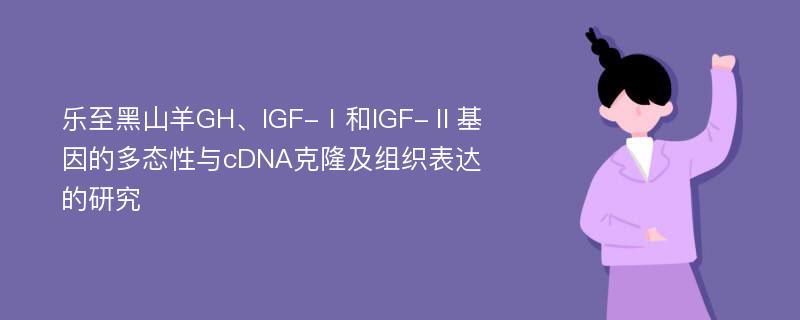 乐至黑山羊GH、IGF-Ⅰ和IGF-Ⅱ基因的多态性与cDNA克隆及组织表达的研究