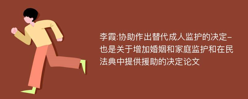 李霞:协助作出替代成人监护的决定-也是关于增加婚姻和家庭监护和在民法典中提供援助的决定论文