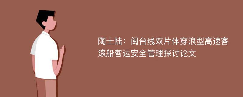 陶士陆：闽台线双片体穿浪型高速客滚船客运安全管理探讨论文