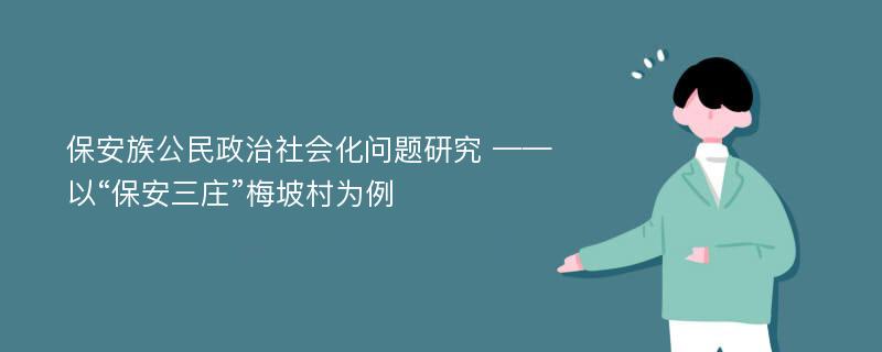 保安族公民政治社会化问题研究 ——以“保安三庄”梅坡村为例