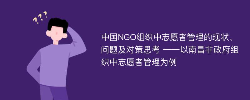 中国NGO组织中志愿者管理的现状、问题及对策思考 ——以南昌非政府组织中志愿者管理为例