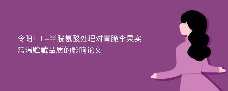 令阳：L-半胱氨酸处理对青脆李果实常温贮藏品质的影响论文