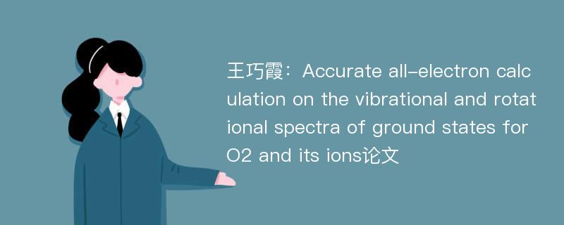 王巧霞：Accurate all-electron calculation on the vibrational and rotational spectra of ground states for O2 and its ions论文