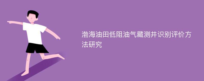 渤海油田低阻油气藏测井识别评价方法研究