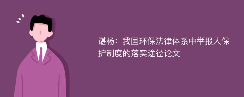 谌杨：我国环保法律体系中举报人保护制度的落实途径论文