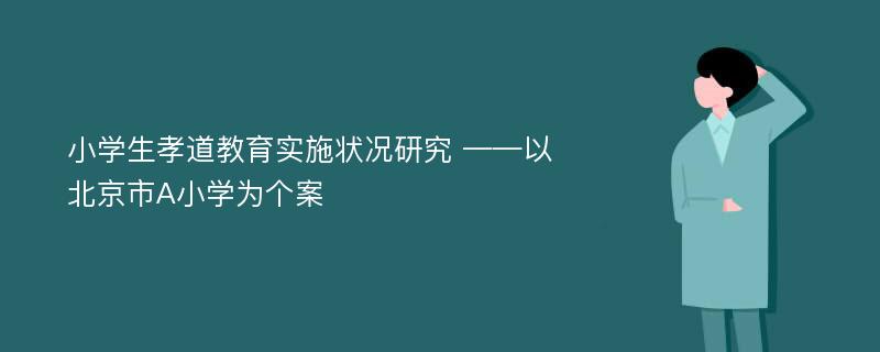 小学生孝道教育实施状况研究 ——以北京市A小学为个案