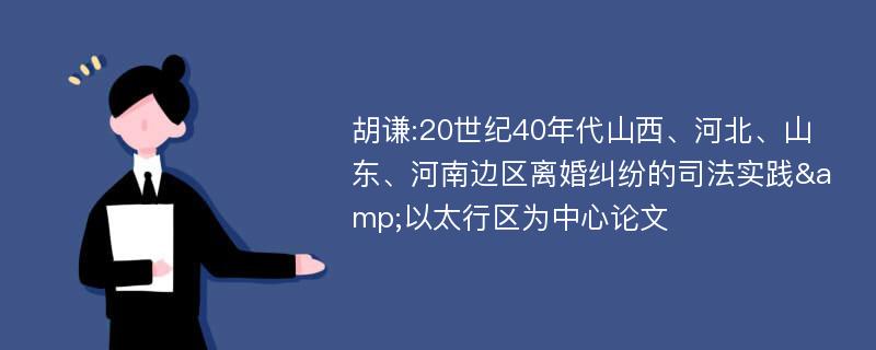 胡谦:20世纪40年代山西、河北、山东、河南边区离婚纠纷的司法实践&以太行区为中心论文