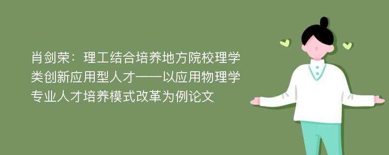 肖剑荣：理工结合培养地方院校理学类创新应用型人才——以应用物理学专业人才培养模式改革为例论文